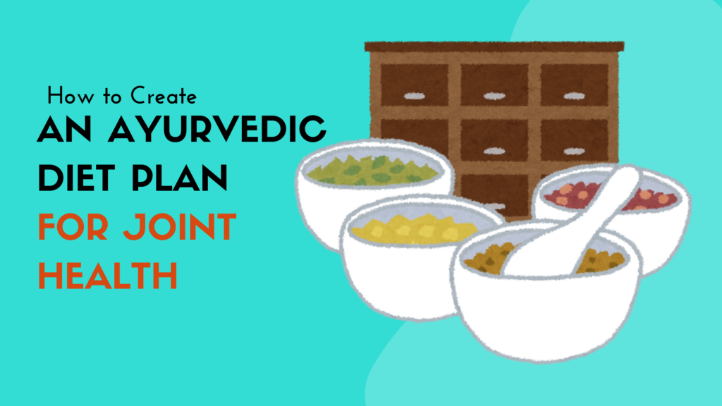 How to Create an Ayurvedic Diet Plan for Joint Health